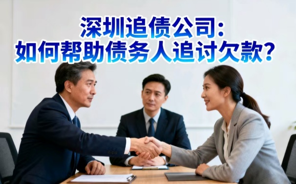 深圳追債公司:如何幫助債務(wù)人追討欠款
