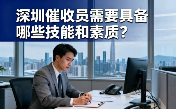 深圳催收員需要具備哪些技能和素質